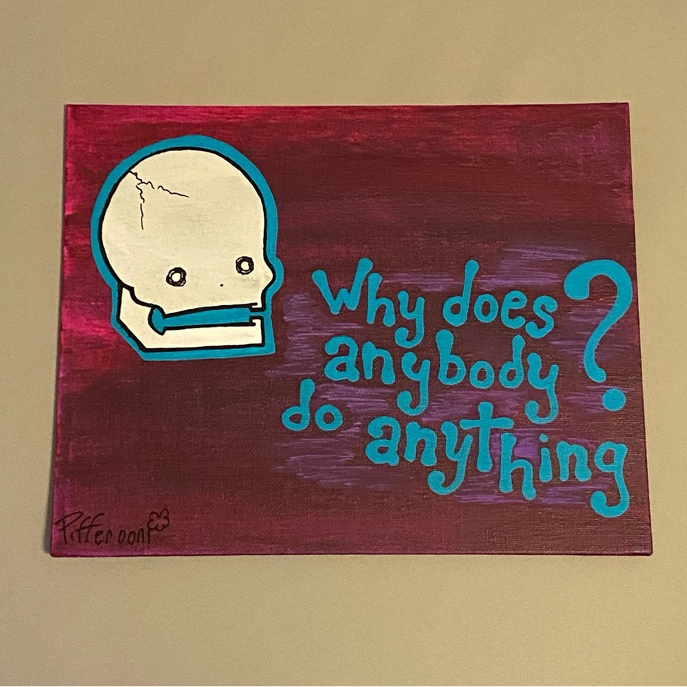 Original Why does anybody do anything? cute skull truism poetry painting